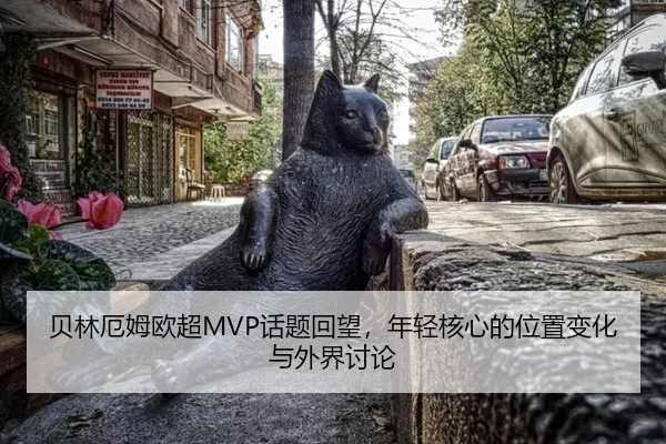 贝林厄姆欧超MVP话题回望，年轻核心的位置变化与外界讨论