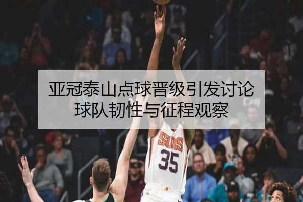 亚冠泰山点球晋级引发讨论 球队韧性与征程观察